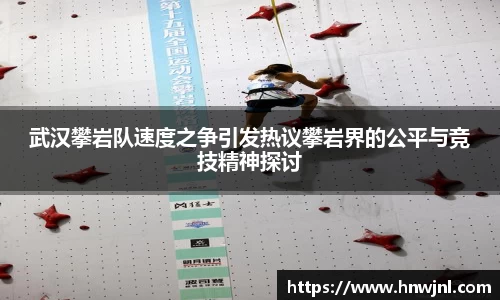 武汉攀岩队速度之争引发热议攀岩界的公平与竞技精神探讨