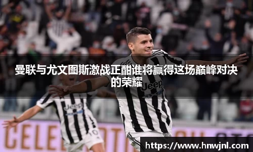 曼联与尤文图斯激战正酣谁将赢得这场巅峰对决的荣耀