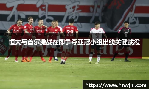 恒大与首尔激战在即争夺亚冠小组出线关键战役
