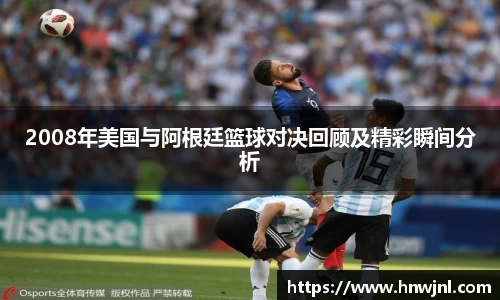 2008年美国与阿根廷篮球对决回顾及精彩瞬间分析